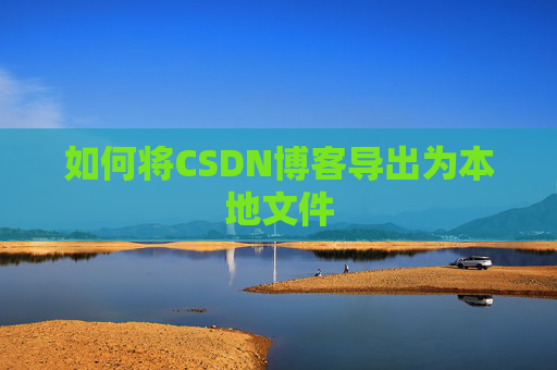 如何将CSDN博客导出为本地文件